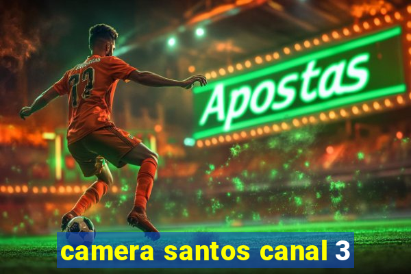 camera santos canal 3